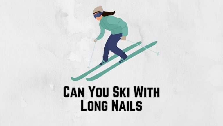 Can You Ski With Long Nails? [5 Tips While Skiing with Acrylic Nails]