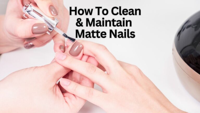 How To Clean Matte Nails? 8 Steps DIY Guide