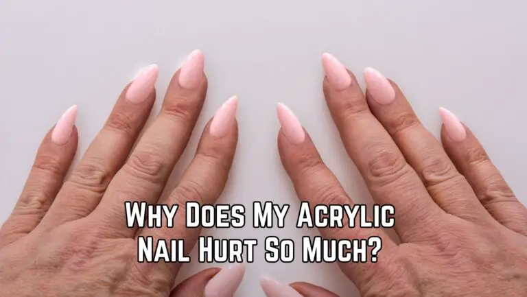 Why Does My Acrylic Nail Hurt So Much? 15 Reasons and Tips