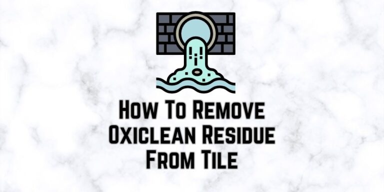How To Remove Oxiclean Residue From Tile? 5 Steps Guide